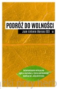 Podróż do wolności. Doświadczenie mistyczne ujęte w metafory z życia codziennego według św. Jana od Krzyża - Juan Antonio Marcos OCD
