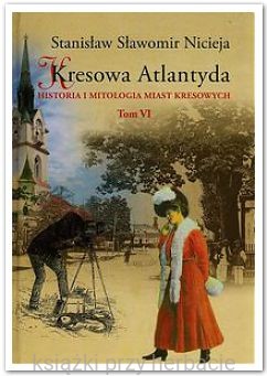 Kresowa Atlantyda. Tom 6. Historia i mitologia miast kresowych_nicieja_ksiegarniaksiazkiprzyherbacie.jpg