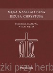 Męka naszego Pana Jezusa Chrystusa. Niedziela Palmowa. Wielki Piątek