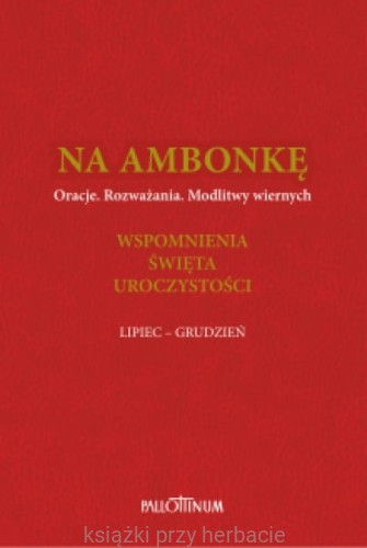 Na ambonkę Tom IV (lipiec - grudzień) Oracje. Rozważana. Modlitwy wiernych. Wspomnienia. Święta. Uroczystości_pallottinum_ksiegarniaksiazkiprzyherbacie.jpg