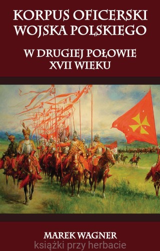 Korpus oficerski wojska polskiego w drugiej połowie XVII wieku_wagner_ksiegarniaksiazkiprzyherbacie.jpg