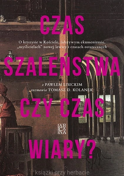 Czas szaleństwa czy czas wiary O kryzysie w Kosciele, fałszywym ekumenizmie, myślicielach nowej lewicy i czasach ostatecznych_lisicki paweł_kolanek_ksiegarniaksiazkiprzyherbacie.jpg
