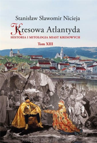 Kresowa Atlantyda. Historia i mitologia miast kresowych. Tom 13 - Stanisław Nicieja_ksiegarniaksiazkiprzyherbacie.jpg