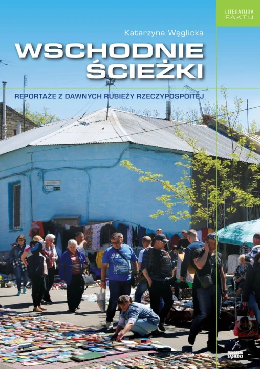 WSCHODNIE ŚCIEŻKI REPORTAŻE Z DAWNYCH RUBIEŻY RZECZYPOSPOLITEJ_węglicka_ksiegarniaksiazkiprzyherbacie.jpg