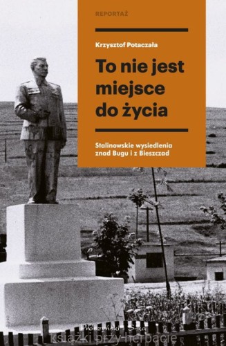 To nie jest miejsce do życia. Stalinowskie wysiedlenia znad Bugu i z Bieszczad_potaczała_ksiegarniaksiazkiprzyherbacie.jpg