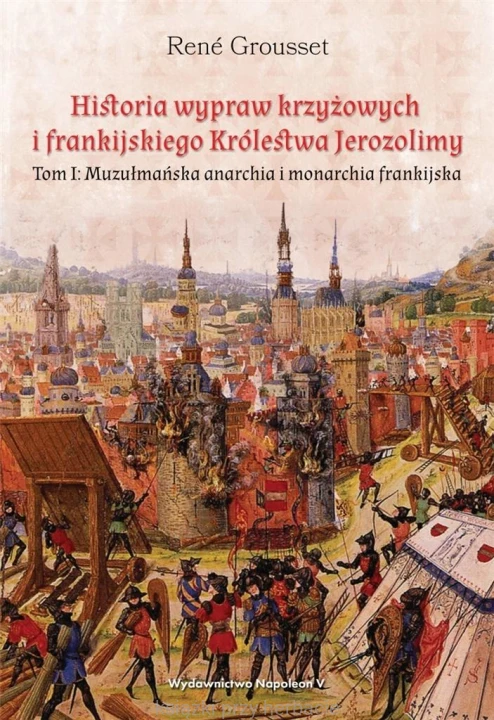 Historia wypraw krzyżowych i frankijskiego Królestwa Jerozolimy. Tom 1. Muzułmańska anarchia i monarchia frankijska_grousset_ksiegarniaksiazkiprzyherbacie.jpg