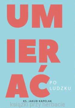 Umierać po ludzku_ks. jakub kapelak_ksiegarniaksiazkiprzyherbacie.gif