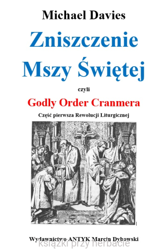 Zniszczenie Mszy Świętej czyli Godly Order Cranmera. Część pierwsza Rewolucji Liturgicznej - Michael Davies_ksiegarniaksiazkiprzyherbacie.png