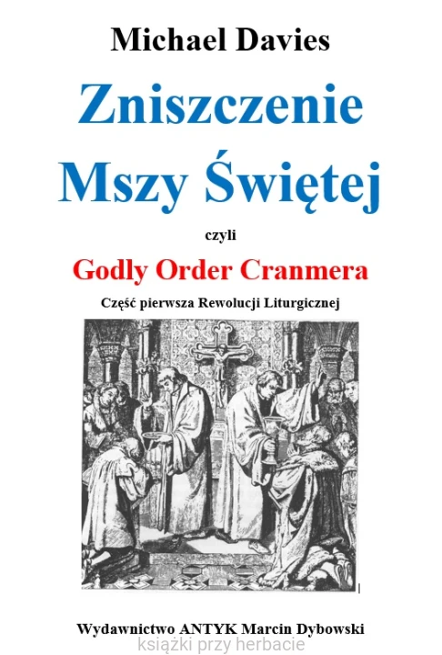Zniszczenie Mszy Świętej czyli Godly Order Cranmera. Część pierwsza Rewolucji Liturgicznej - Michael Davies_ksiegarniaksiazkiprzyherbacie.png