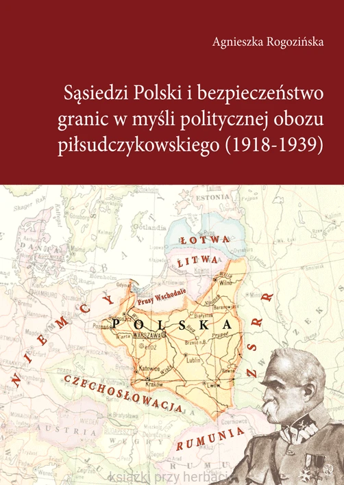 Sąsiedzi Polski i bezpieczeństwo granic w myśli politycznej obozu piłsudczykowskiego (1918-1939)_rogozińska_ksiegarniaksiazkiprzyherbacie.jpg