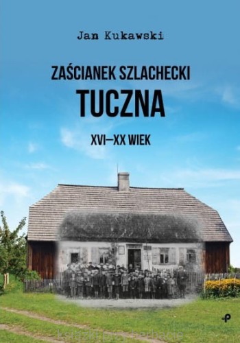 Zaścianek szlachecki Tuczna. XVI-XX wiek_kukawski_ksiegarniaksiazkiprzyherbacie.jpg