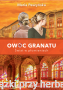 Owoc granatu. Tom 3. Świat w płomieniach - Maria Paszyńska