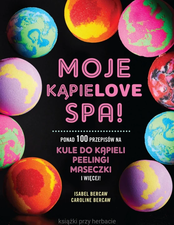 Moje kąpieLOVE SPA! Ponad 100 przepisów na kule do kąpieli, peelingi, maseczki i więcej_bercaw_ksiegarniaksiazkiprzyherbacie.jpg