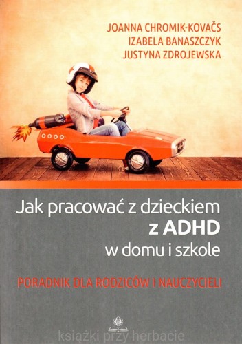 Jak pracować z dzieckiem z ADHD w domu i szkole. Poradnik dla rodziców i nauczycieli_ksiegarniaksiazkiprzyherbacie.jpg