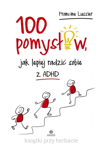 100 pomysłów, jak lepiej radzić sobie z ADHD_ksiegarniaksiazkiprzyherbacie.jpg