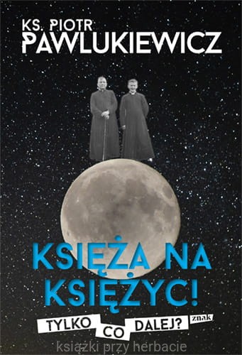 Księża na Księżyc! Tylko co dalej_pawlukiewicz_ksiegarniaksiazkiprzyherbacie.jpg