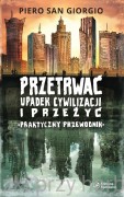 Przetrwać upadek cywilizacji i przeżyć. Praktyczny przewodnik - Piero San Giorgio