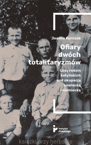 Ofiary dwóch totalitaryzmów. Losy rodzin katyńskich pod okupacją sowiecką i nieiecką_kurczab_ksiegarniaksiazkiprzyherbacie.jpg