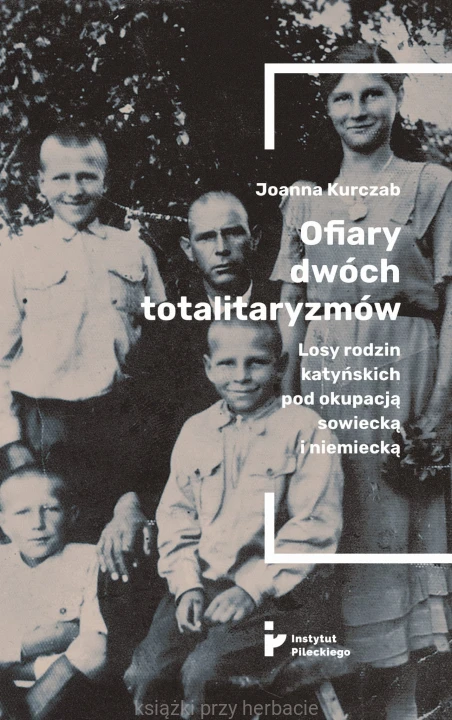 Ofiary dwóch totalitaryzmów. Losy rodzin katyńskich pod okupacją sowiecką i nieiecką_kurczab_ksiegarniaksiazkiprzyherbacie.jpg
