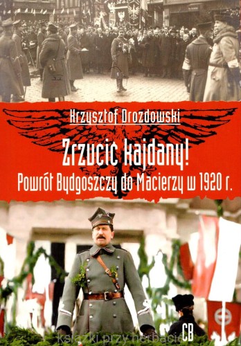 Zrzucić kajdany! Powrót Bydgoszczy do Macierzy w 1920 r._drozdowski_ksiegarniaksiazkiprzyherbacie.jpg