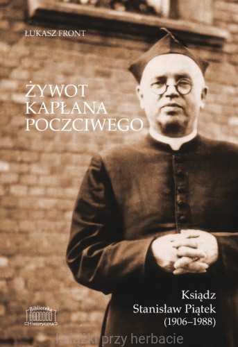Żywot kapłana poczciwego. Ksiądz Stanisław Piątek (1906-1988)_front_ksiegarniaksiazkiprzyherbacie.jpg