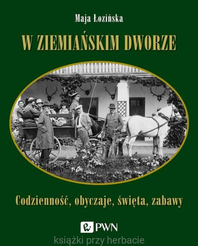 W ziemiańskim dworze. Codzienność, obyczaje, święta, zabawy_łozińska_ksiegarniaksiazkiprzyherbacie.jpg