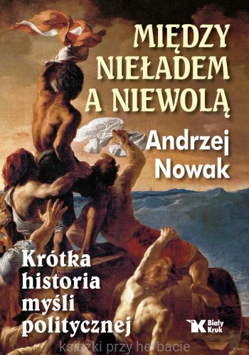 Między nieładem, a niewolą. Krótka historia myśli politycznej_andrej nowak_ksiegarniaksiazkiprzyherbacie.jpg
