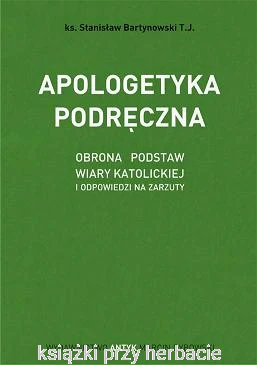 Apologetyka podręczna. Obrona podstaw wiary katolickiej i odpowiedzi na zarzuty_bartynowski_ksiegarniaksiazkiprzyherbacie.png