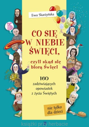 Co się w niebie święci, czyli skąd się biorą Święci 160 zadziwiających opowiastek z życia Świętych_ksiegarniaksiazkiprzyherbacie.jpg