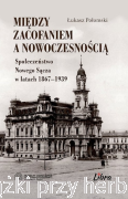 Między zacofaniem a nowoczesnością. Społeczeństwo Nowego Sącza w latach 1867-1939 - Łukasz Połomski