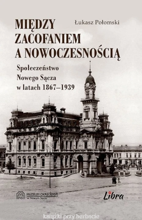 Między zacofaniem a nowoczesnością. Społeczeństwo Nowego Sącza w latach 1867-1939_połomski_ksiegarniaksiazkiprzyherbacie.jpg