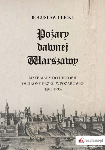 Pożary dawnej Warszawy. Materiały do historii ochrony przeciwpożarowej 1361-1795_ulicki_ksiegarniaksiazkiprzyherbacie.jpg
