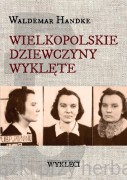 Wielkopolskie Dziewczyny Wyklęte - Waldemar Handke