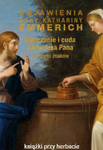Objawienia Anny Kathariny Emmerich. Nauczanie i cuda Chrystusa Pana. Początki znaków_ksiegarniaksiazkiprzyherbacie.jpg