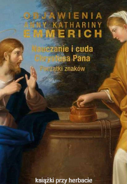Objawienia Anny Kathariny Emmerich. Nauczanie i cuda Chrystusa Pana. Początki znaków_ksiegarniaksiazkiprzyherbacie.jpg