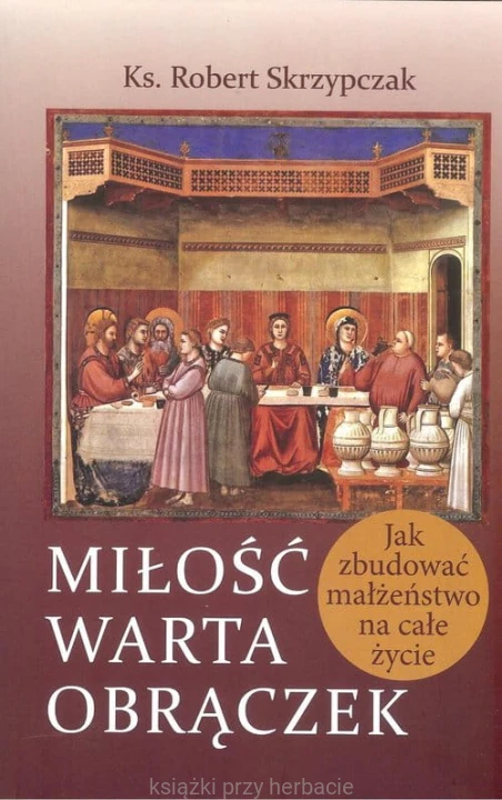 Miłość warta obrączek. Jak zbudować małżeństwo na całe życie_robert skrzypczak_ksiegarniaksiazkiprzyherbacie.jpg