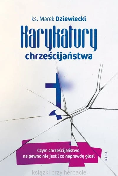 Karykatury chrześcijaństwa. Czym chrześcijaństwo na pewno nie jest i co naprawdę głosi_dziewiecki_ksiegarniaksiazkiprzyherbacie.jpg