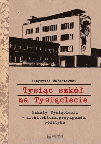 Tysiąc szkół na Tysiąclecie. Szkoły Tysiąclecia - architektura, propaganda, polityka_wałaszewski_ksiegarniaksiazkiprzyherbacie.jpg