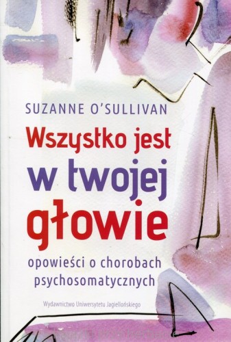 Wszystko jest w twojej głowie. Opowieści o chorobach psychosomatycznych_sullivan_ksiegarniaksiazkiprzyherbacie.jpg
