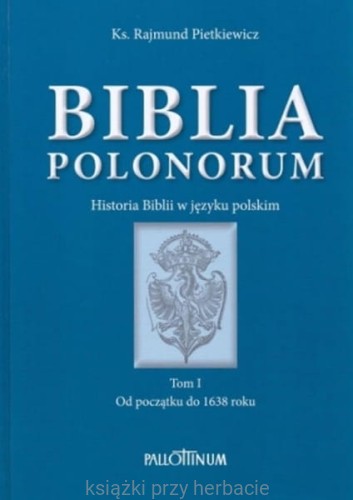 Biblia Polonorum. Historia Biblii w języku polskim. Tom I. Od początku do 1638 roku_ksiegarniaksiazkiprzyherbacie.jpg
