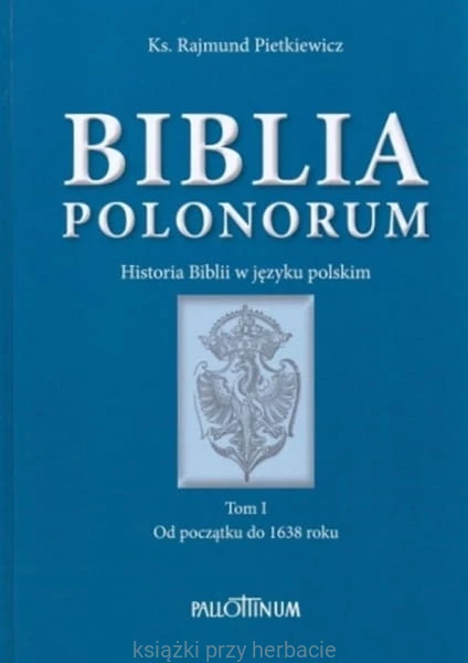 Biblia Polonorum. Historia Biblii w języku polskim. Tom I. Od początku do 1638 roku_ksiegarniaksiazkiprzyherbacie.jpg