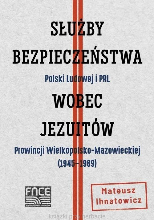 Służby Bezpieczeństwa Polski Ludowej i PRL wobec jezuitów Prowincji Wielkopolsko-Mazowieckiej (1945-1989) - Mateusz Ihnatowicz_ksiegarniaksiazkiprzyherabcie.jpg