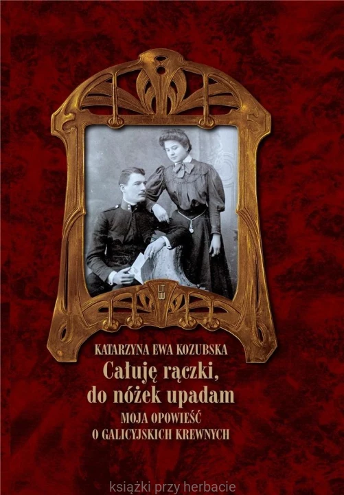 Całuję rączki, do nóżek upadam. Moja opowieść o galicyjskich krewnych_kozubska_ksiegarniaksiazkiprzyherbacie.jpg
