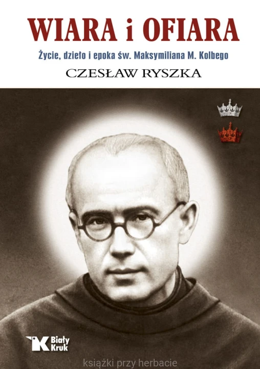 Wiara i ofiara. Życie, dzieło i epoka św. Maksymiliana M. Kolbego_ryszka_ksiegarniaksiazkiprzyherbacie.jpg