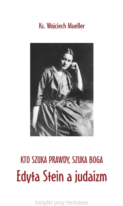 Edyta Stein a judaizm. KTO SZUKA PRAWDY, SZUKA BOGA – ks.Wojciech Mueller (monografia naukowa)_ksiegarniaksiazkiprzyherbacie.gif.jpg