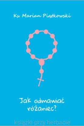 jak odmawiać różaniec_ks. marian piatkowski_ksiegarniaksiazkiprzyherbacie.jpg