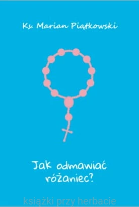 jak odmawiać różaniec_ks. marian piatkowski_ksiegarniaksiazkiprzyherbacie.jpg