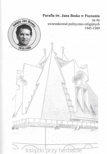 Parafia św. Jana Bosko w Poznaniu na tle uwarunkowań polityczno-religijnych 1945-1989 2_zofia leitgeber_ksiegarniaksiazkiprzyherbacie.jpeg