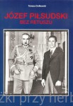 Józef Piłsudski. Bez retuszu - Tomasz Ciołkowski