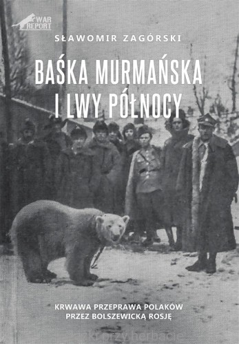 Baśka Murmańska i Lwy Północy. Krwawa przeprawa Polaków przez bolszewicką Rosję_zagórski_ksiegarniaksiazkiprzyherbacie.jpg